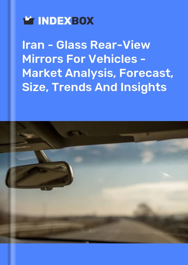 Report Iran - Glass Rear-View Mirrors for Vehicles - Market Analysis, Forecast, Size, Trends and Insights for 499$