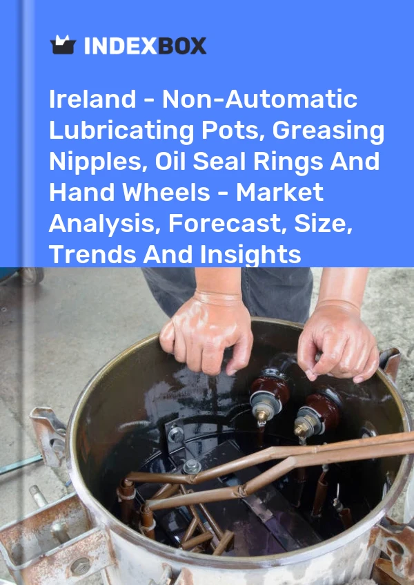 Ireland - Non-Automatic Lubricating Pots, Greasing Nipples, Oil Seal Rings And Hand Wheels - Market Analysis, Forecast, Size, Trends And Insights