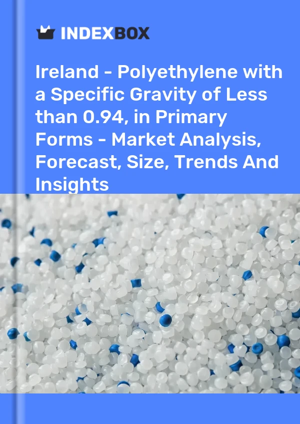 Ireland - Polyethylene with a Specific Gravity of Less than 0.94, in Primary Forms - Market Analysis, Forecast, Size, Trends And Insights