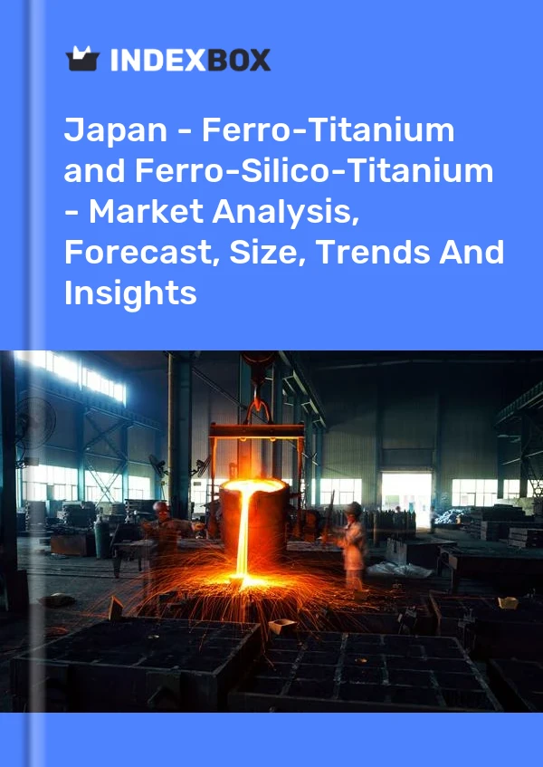 Report Japan - Ferro-Titanium and Ferro-Silico-Titanium - Market Analysis, Forecast, Size, Trends and Insights for 499$