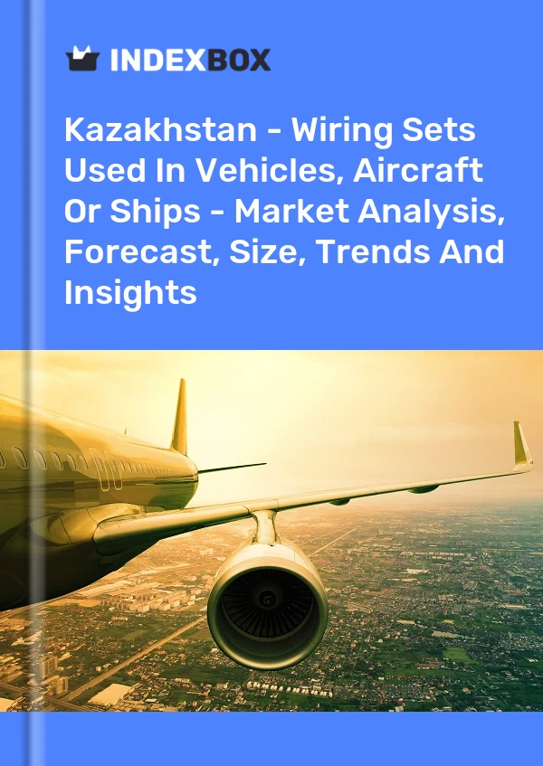 Kazakhstan - Wiring Sets Used In Vehicles, Aircraft Or Ships - Market Analysis, Forecast, Size, Trends And Insights