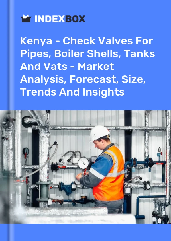 Report Kenya - Check Valves for Pipes, Boiler Shells, Tanks and Vats - Market Analysis, Forecast, Size, Trends and Insights for 499$