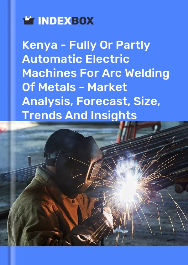Kenya - Fully Or Partly Automatic Electric Machines For Arc Welding Of Metals - Market Analysis, Forecast, Size, Trends And Insights