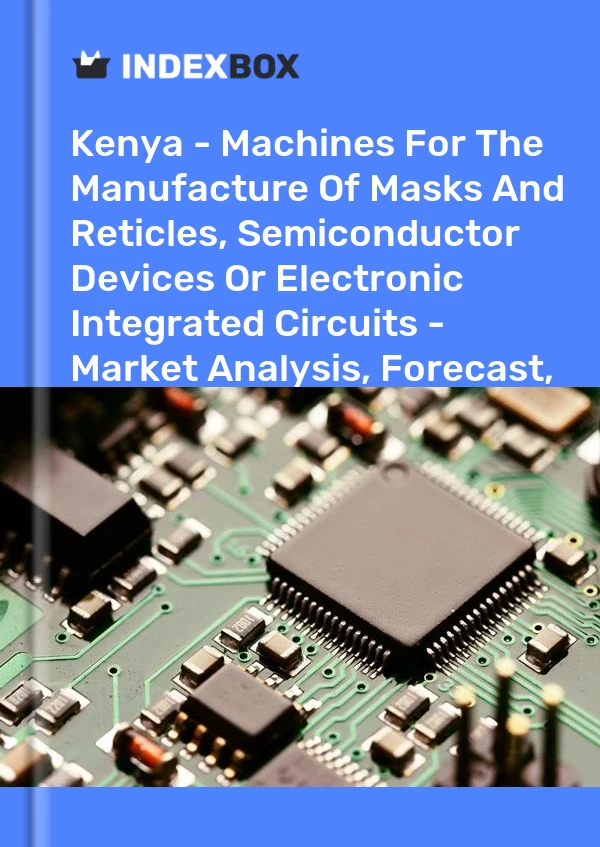 Report Kenya - Machines for the Manufacture of Masks and Reticles, Semiconductor Devices or Electronic Integrated Circuits - Market Analysis, Forecast, Size, Trends and Insights for 499$