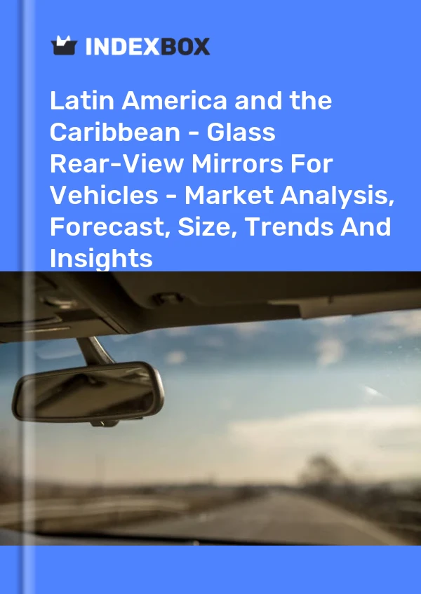 Report Latin America and the Caribbean - Glass Rear-View Mirrors for Vehicles - Market Analysis, Forecast, Size, Trends and Insights for 499$