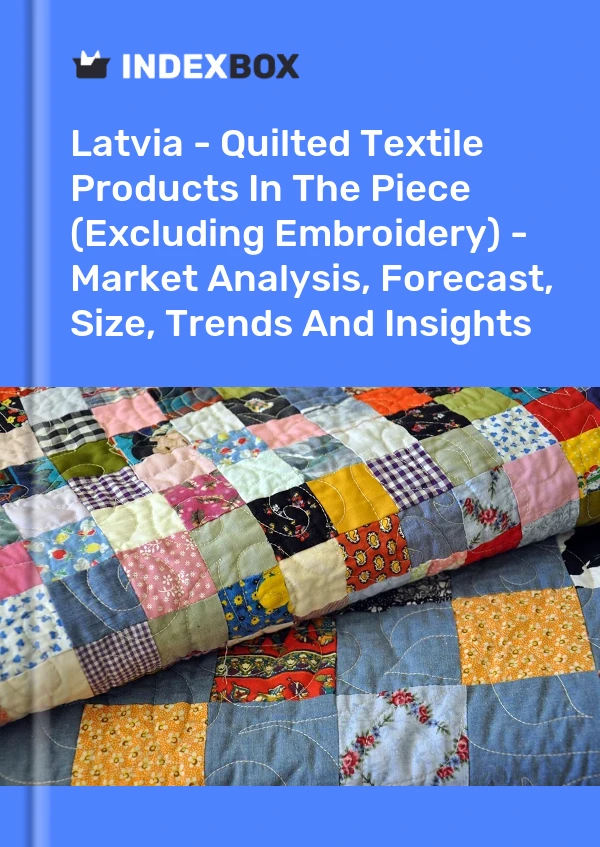 Latvia - Quilted Textile Products In The Piece (Excluding Embroidery) - Market Analysis, Forecast, Size, Trends And Insights