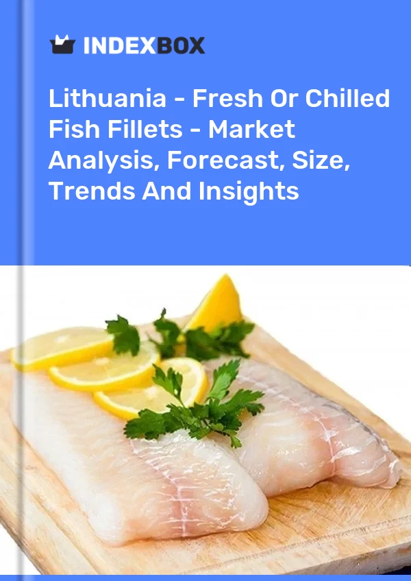 Lithuania - Fresh Or Chilled Fish Fillets - Market Analysis, Forecast, Size, Trends And Insights