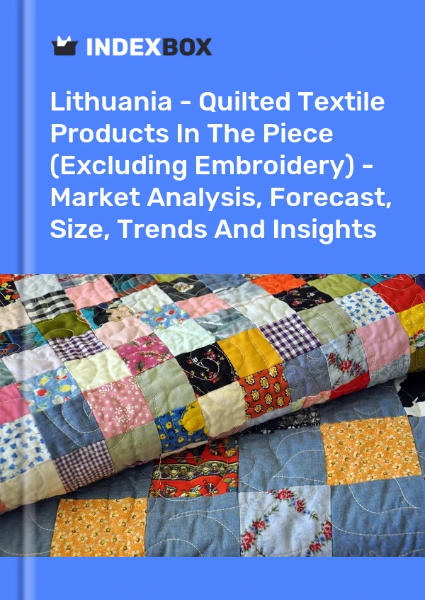 Lithuania - Quilted Textile Products In The Piece (Excluding Embroidery) - Market Analysis, Forecast, Size, Trends And Insights