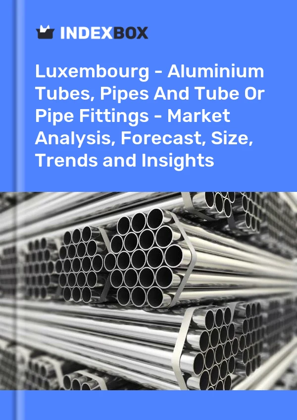 Report Luxembourg - Aluminium Tubes, Pipes and Tube or Pipe Fittings - Market Analysis, Forecast, Size, Trends and Insights for 499$