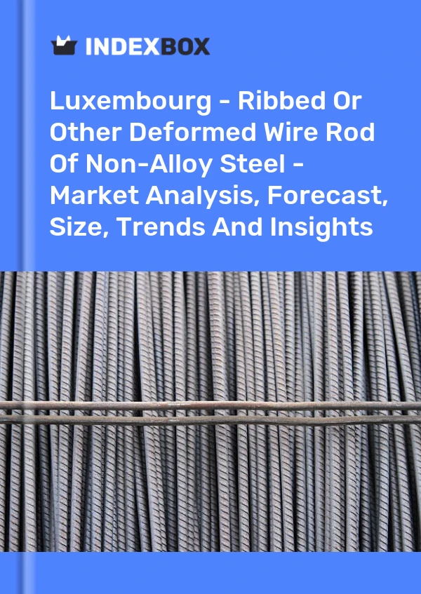 Luxembourg - Ribbed Or Other Deformed Wire Rod Of Non-Alloy Steel - Market Analysis, Forecast, Size, Trends And Insights