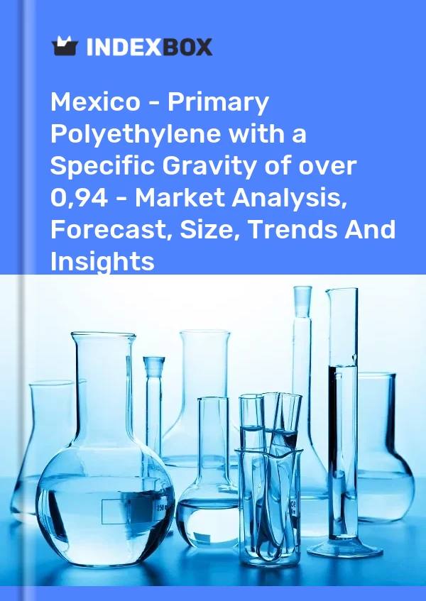 Report Mexico - Primary Polyethylene with a Specific Gravity of over 0,94 - Market Analysis, Forecast, Size, Trends and Insights for 499$