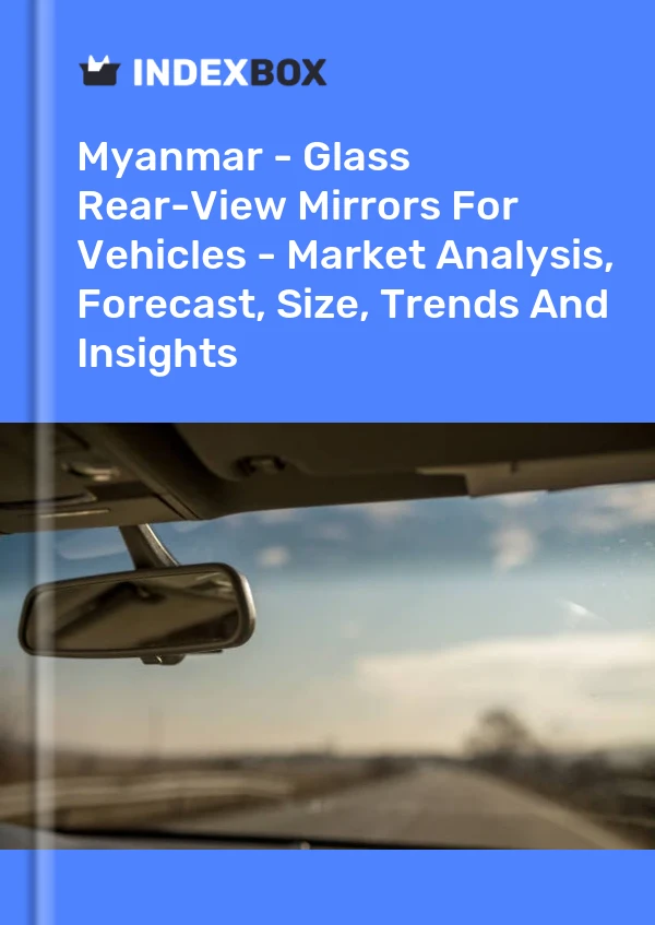 Myanmar - Glass Rear-View Mirrors For Vehicles - Market Analysis, Forecast, Size, Trends And Insights