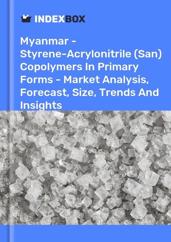 Myanmar - Styrene-Acrylonitrile (San) Copolymers In Primary Forms - Market Analysis, Forecast, Size, Trends And Insights