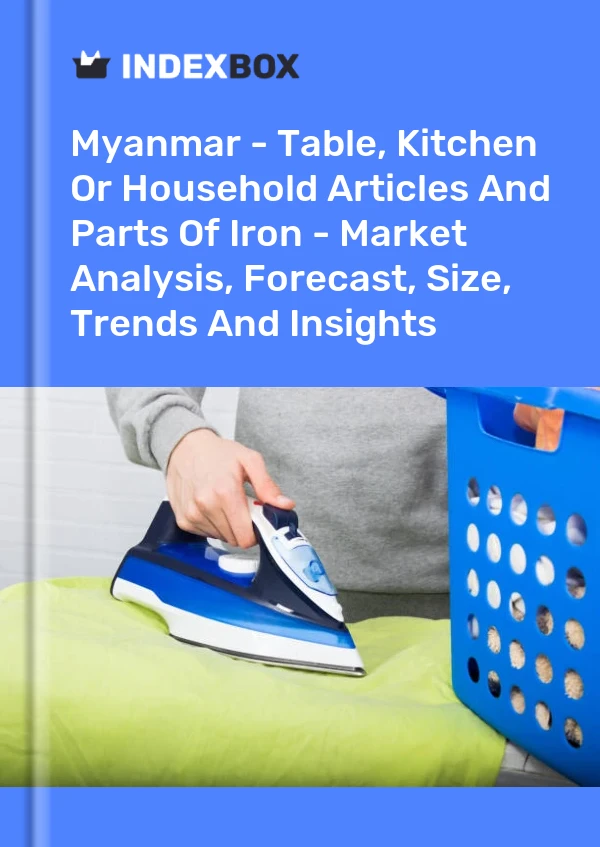 Myanmar - Table, Kitchen Or Household Articles And Parts Of Iron - Market Analysis, Forecast, Size, Trends And Insights