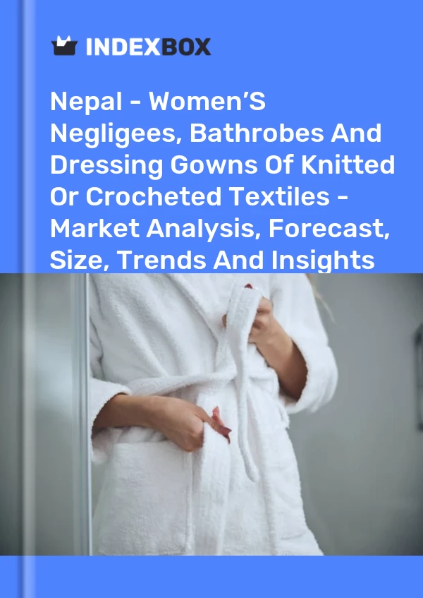 Report Nepal - Women’S Negligees, Bathrobes and Dressing Gowns of Knitted or Crocheted Textiles - Market Analysis, Forecast, Size, Trends and Insights for 499$