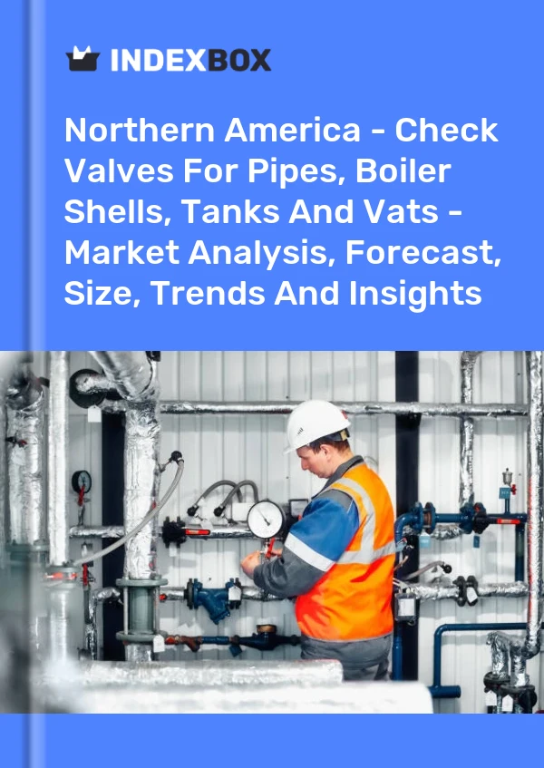 Report Northern America - Check Valves for Pipes, Boiler Shells, Tanks and Vats - Market Analysis, Forecast, Size, Trends and Insights for 499$