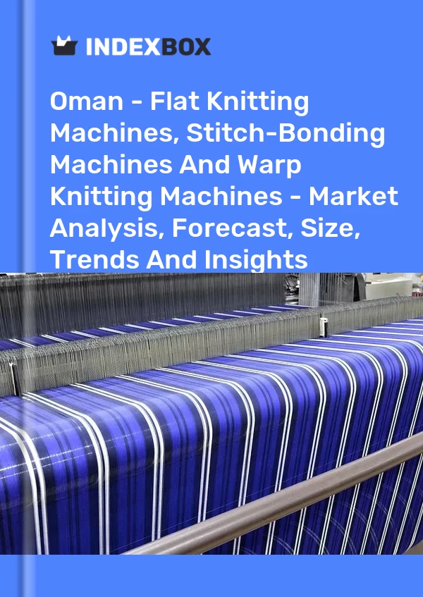 Oman - Flat Knitting Machines, Stitch-Bonding Machines And Warp Knitting Machines - Market Analysis, Forecast, Size, Trends And Insights