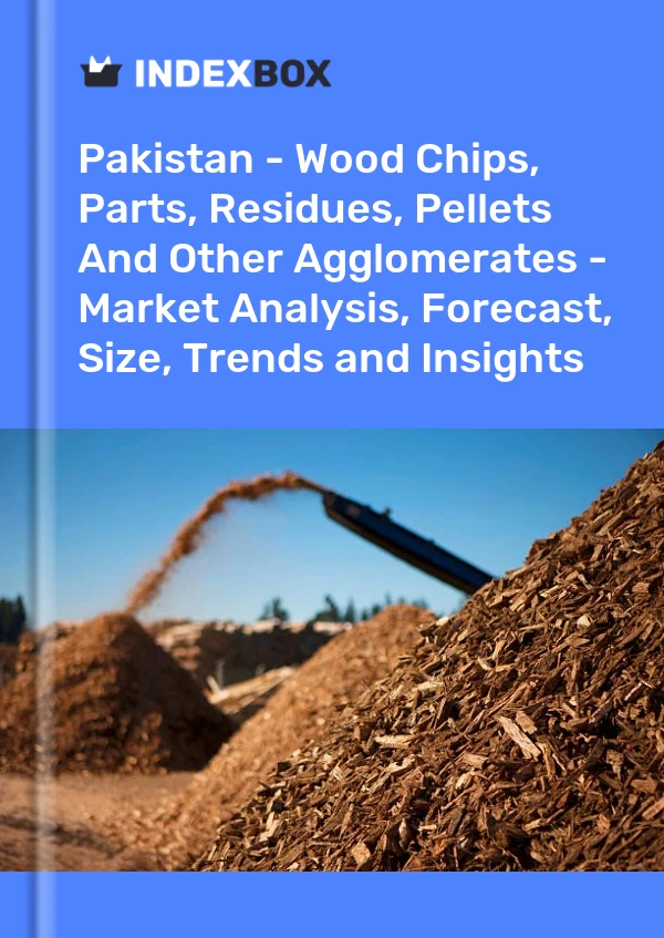 Pakistan - Wood Chips, Parts, Residues, Pellets And Other Agglomerates - Market Analysis, Forecast, Size, Trends and Insights