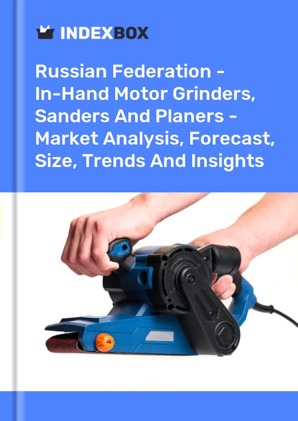 Report Russian Federation - In-Hand Motor Grinders, Sanders and Planers - Market Analysis, Forecast, Size, Trends and Insights for 499$