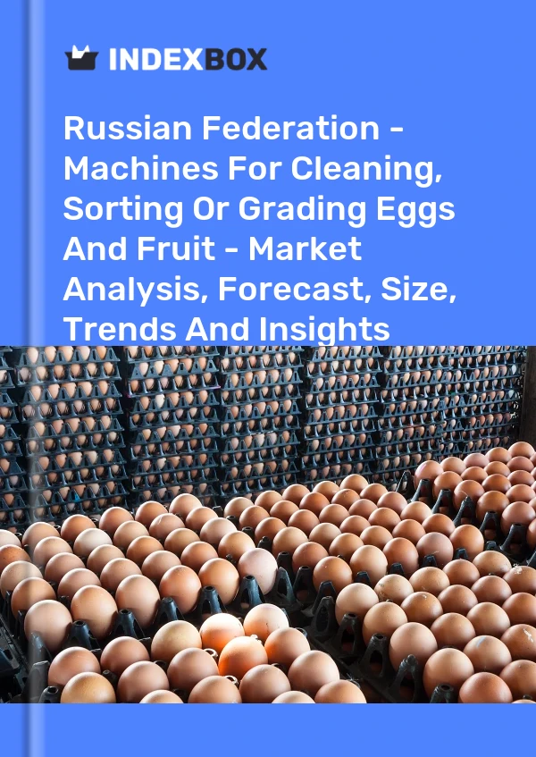 Russian Federation - Machines For Cleaning, Sorting Or Grading Eggs And Fruit - Market Analysis, Forecast, Size, Trends And Insights