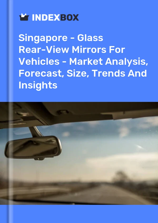 Report Singapore - Glass Rear-View Mirrors for Vehicles - Market Analysis, Forecast, Size, Trends and Insights for 499$