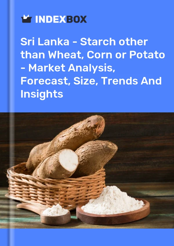 Sri Lanka - Starch other than Wheat, Corn or Potato - Market Analysis, Forecast, Size, Trends And Insights