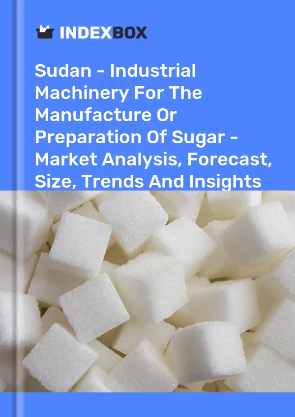 Sudan - Industrial Machinery For The Manufacture Or Preparation Of Sugar - Market Analysis, Forecast, Size, Trends And Insights