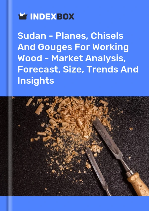 Sudan - Planes, Chisels And Gouges For Working Wood - Market Analysis, Forecast, Size, Trends And Insights