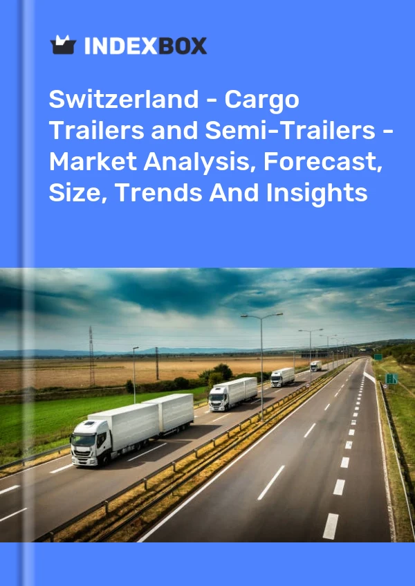 Switzerland - Cargo Trailers and Semi-Trailers - Market Analysis, Forecast, Size, Trends And Insights