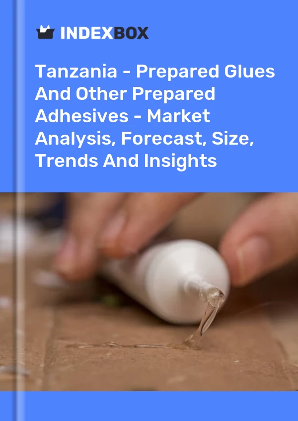 Tanzania - Prepared Glues And Other Prepared Adhesives - Market Analysis, Forecast, Size, Trends And Insights