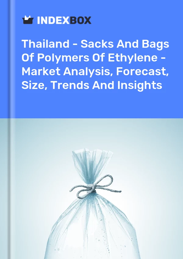 Thailand - Sacks And Bags Of Polymers Of Ethylene - Market Analysis, Forecast, Size, Trends And Insights