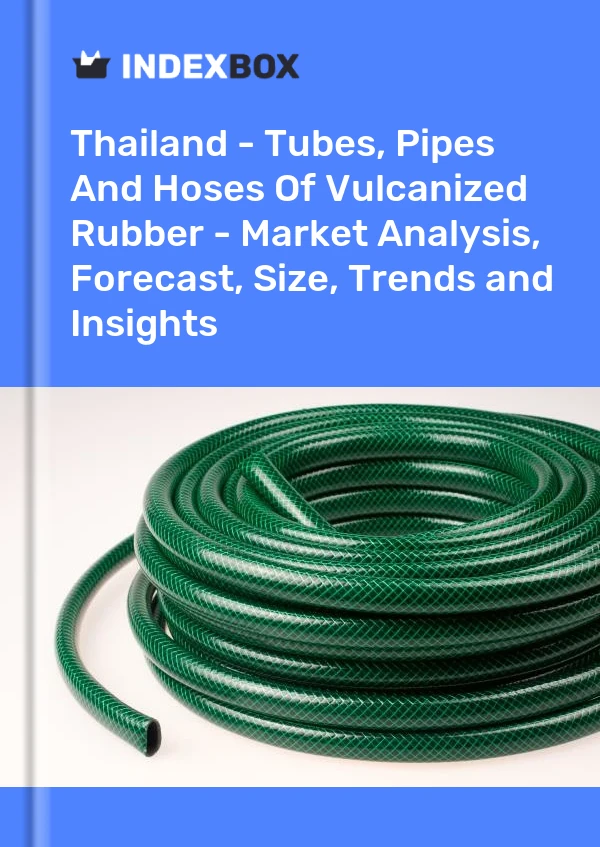 Thailand - Tubes, Pipes And Hoses Of Vulcanized Rubber - Market Analysis, Forecast, Size, Trends and Insights