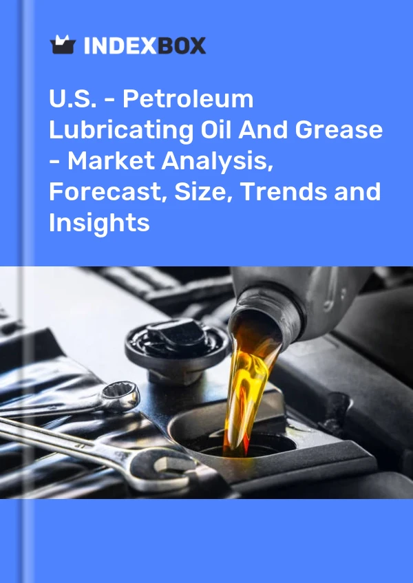 Report U.S. - Petroleum Lubricating Oil and Grease - Market Analysis, Forecast, Size, Trends and Insights for 499$