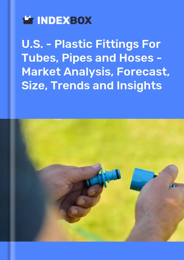 U.S. - Plastic Fittings For Tubes, Pipes and Hoses - Market Analysis, Forecast, Size, Trends and Insights