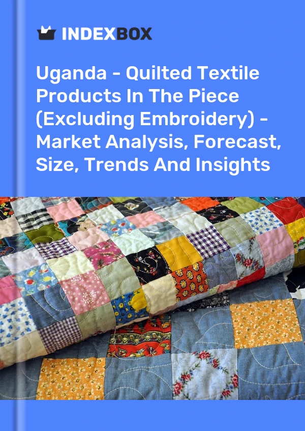 Uganda - Quilted Textile Products In The Piece (Excluding Embroidery) - Market Analysis, Forecast, Size, Trends And Insights