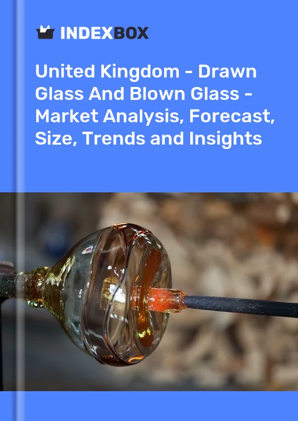 United Kingdom - Drawn Glass And Blown Glass - Market Analysis, Forecast, Size, Trends and Insights
