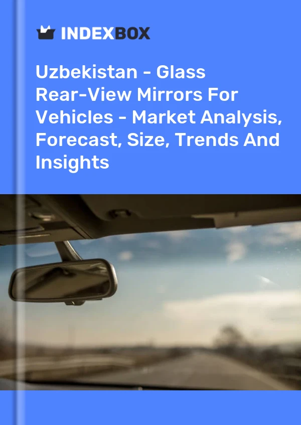 Uzbekistan - Glass Rear-View Mirrors For Vehicles - Market Analysis, Forecast, Size, Trends And Insights