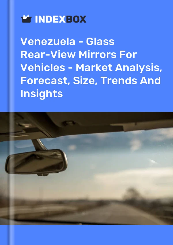 Report Venezuela - Glass Rear-View Mirrors for Vehicles - Market Analysis, Forecast, Size, Trends and Insights for 499$