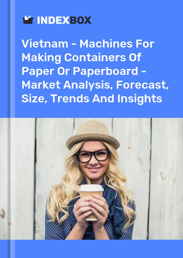 Vietnam - Machines For Making Containers Of Paper Or Paperboard - Market Analysis, Forecast, Size, Trends And Insights